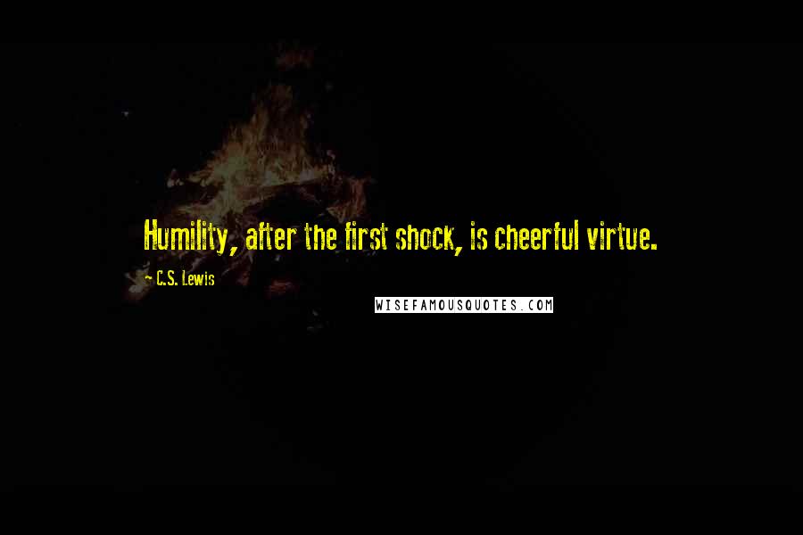 C.S. Lewis Quotes: Humility, after the first shock, is cheerful virtue.