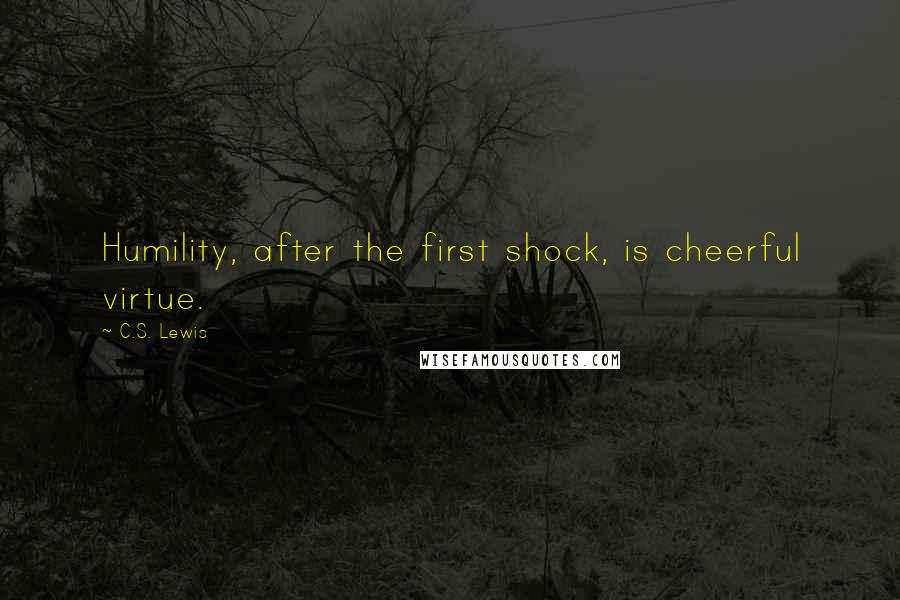 C.S. Lewis Quotes: Humility, after the first shock, is cheerful virtue.