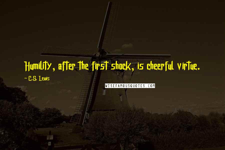 C.S. Lewis Quotes: Humility, after the first shock, is cheerful virtue.