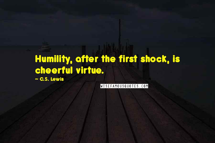 C.S. Lewis Quotes: Humility, after the first shock, is cheerful virtue.
