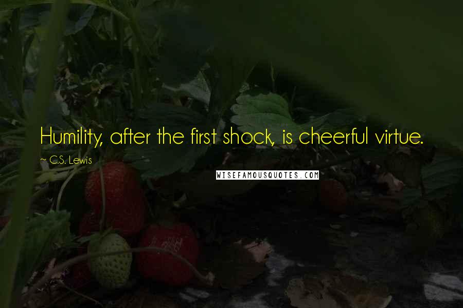 C.S. Lewis Quotes: Humility, after the first shock, is cheerful virtue.