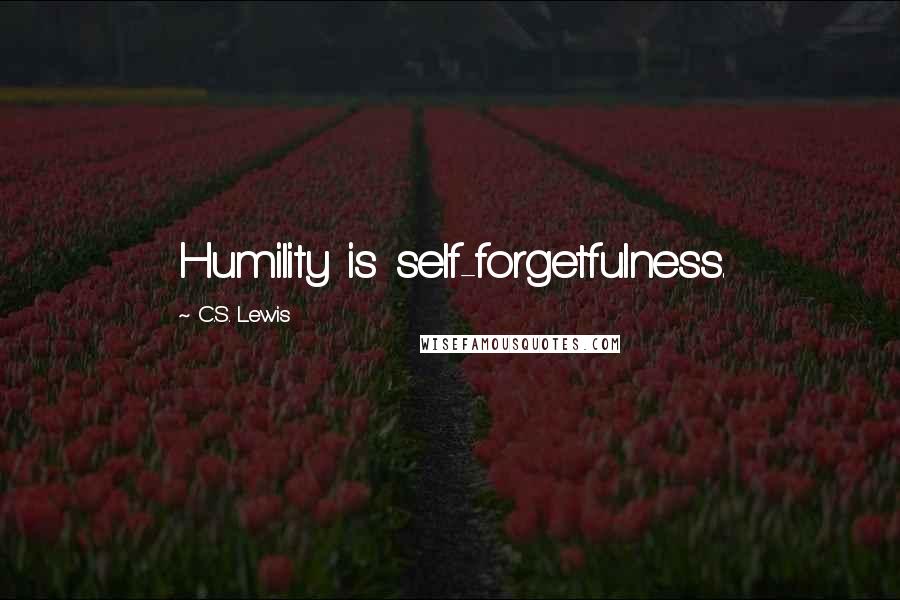 C.S. Lewis Quotes: Humility is self-forgetfulness.
