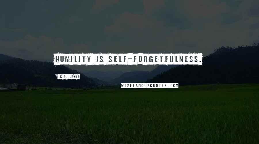 C.S. Lewis Quotes: Humility is self-forgetfulness.