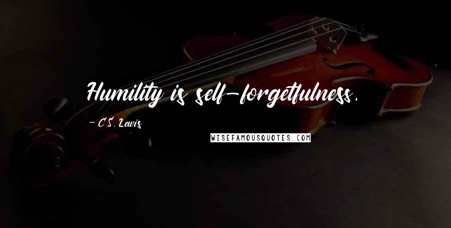 C.S. Lewis Quotes: Humility is self-forgetfulness.