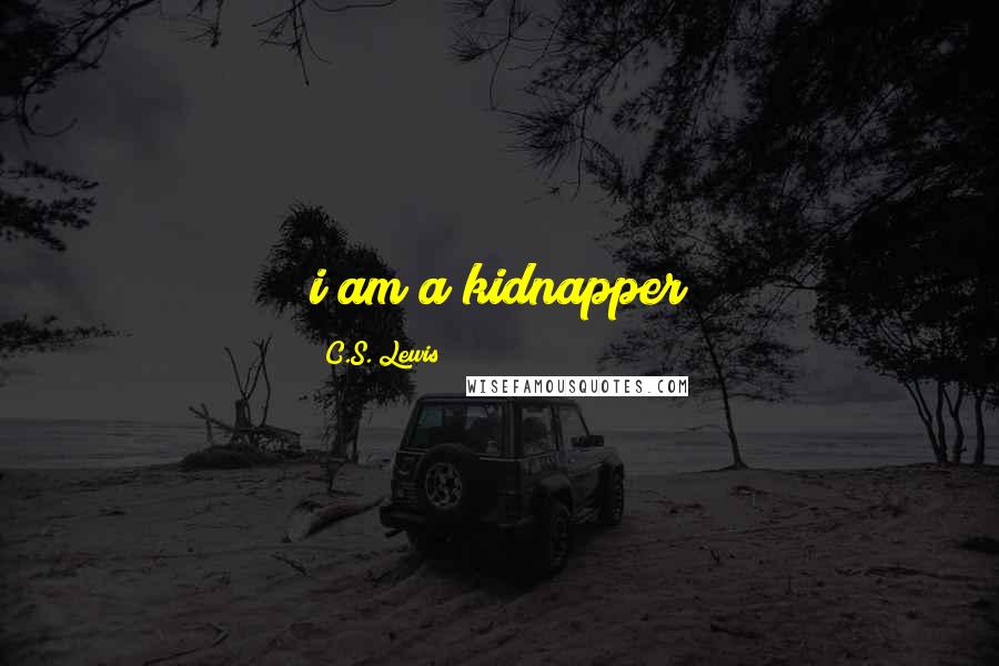 C.S. Lewis Quotes: i am a kidnapper