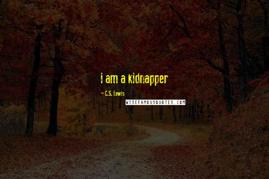 C.S. Lewis Quotes: i am a kidnapper