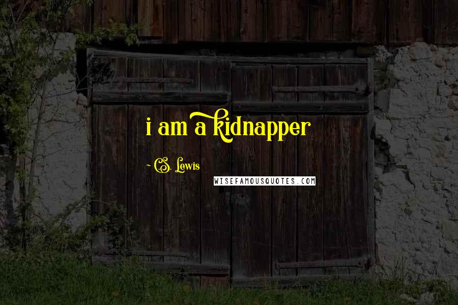 C.S. Lewis Quotes: i am a kidnapper