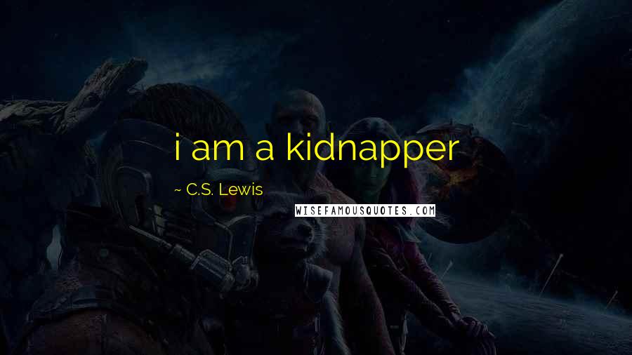 C.S. Lewis Quotes: i am a kidnapper