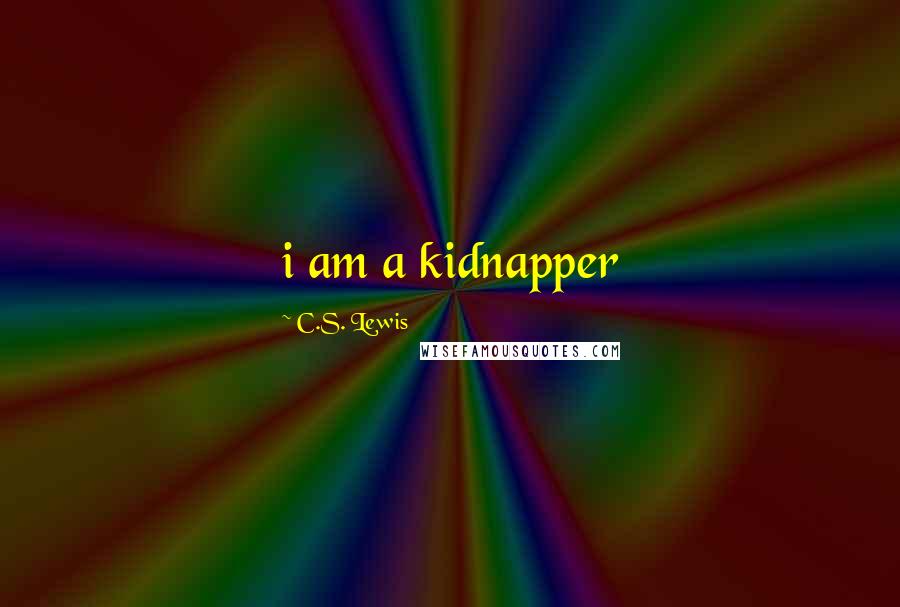 C.S. Lewis Quotes: i am a kidnapper