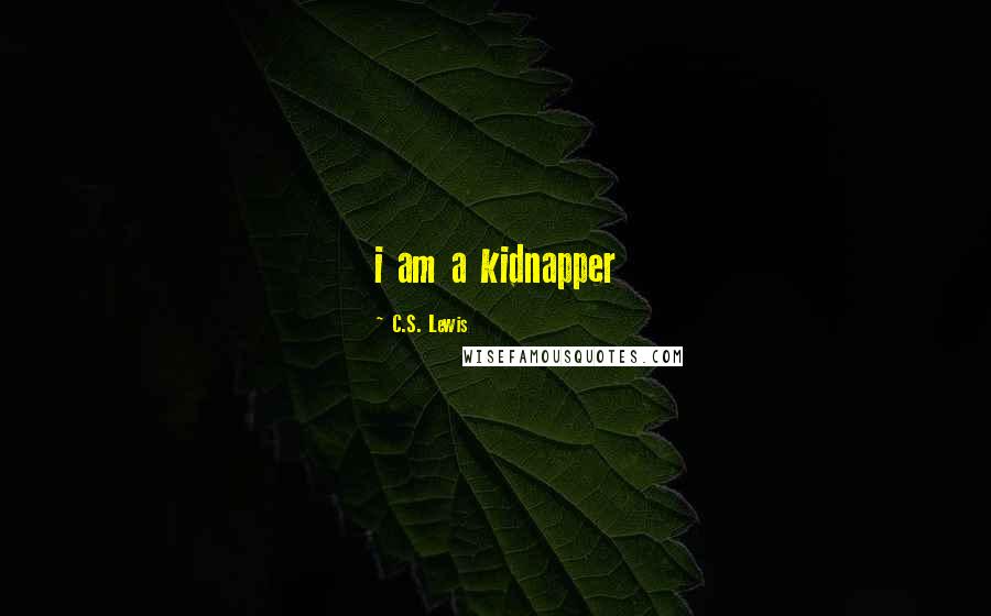 C.S. Lewis Quotes: i am a kidnapper