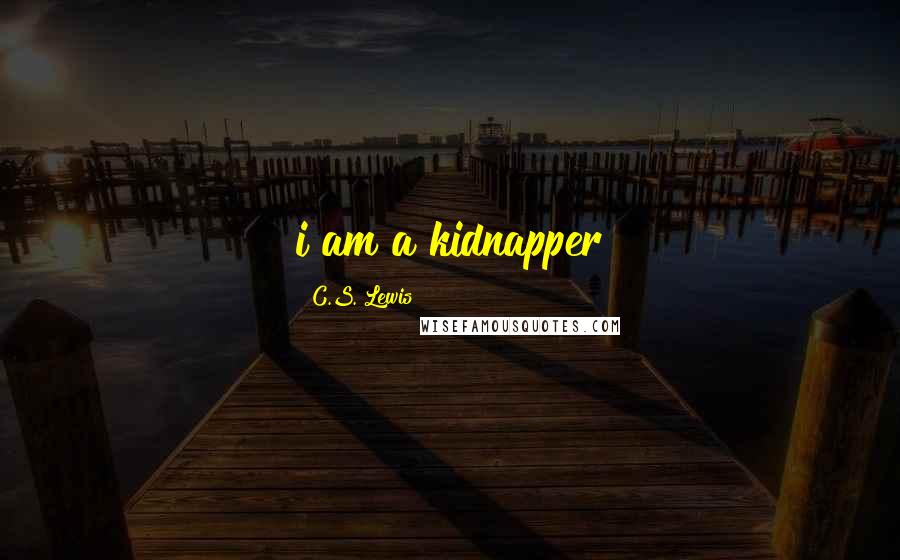 C.S. Lewis Quotes: i am a kidnapper