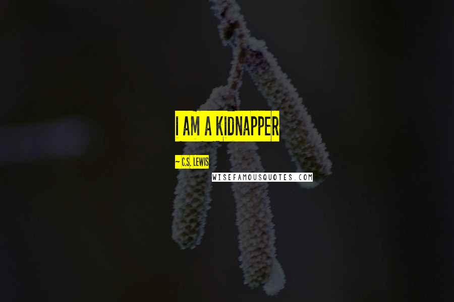 C.S. Lewis Quotes: i am a kidnapper