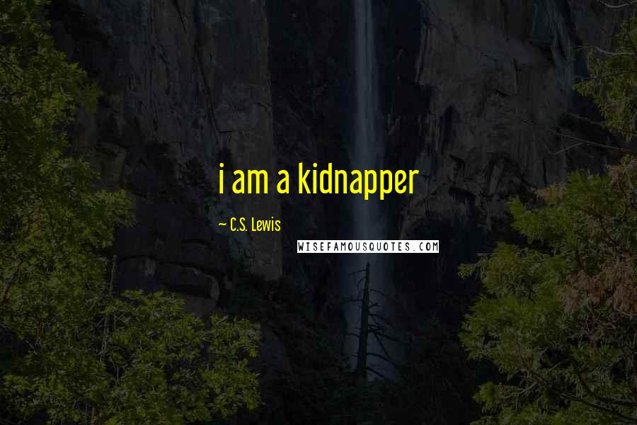 C.S. Lewis Quotes: i am a kidnapper