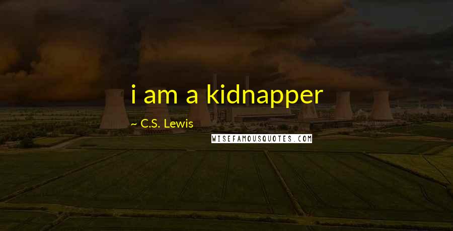 C.S. Lewis Quotes: i am a kidnapper