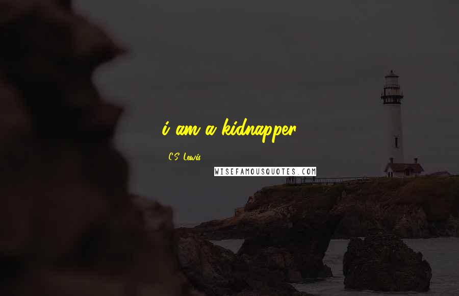 C.S. Lewis Quotes: i am a kidnapper