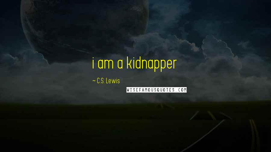 C.S. Lewis Quotes: i am a kidnapper
