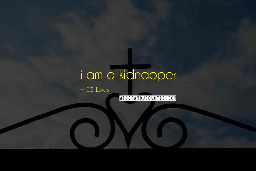 C.S. Lewis Quotes: i am a kidnapper