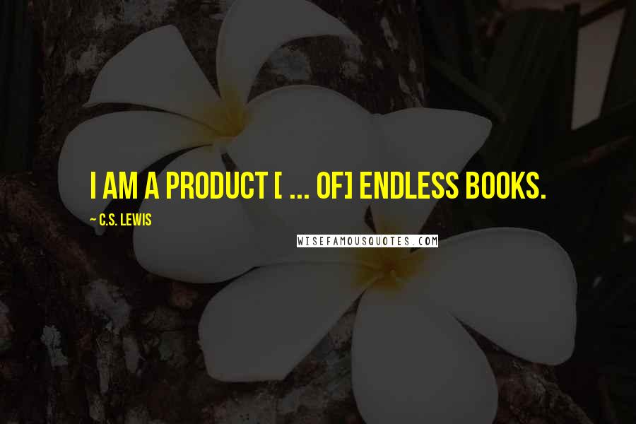 C.S. Lewis Quotes: I am a product [ ... of] endless books.