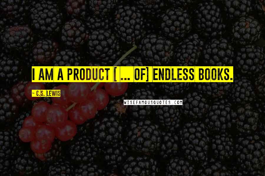 C.S. Lewis Quotes: I am a product [ ... of] endless books.