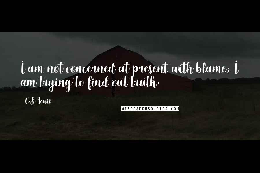 C.S. Lewis Quotes: I am not concerned at present with blame; I am trying to find out truth.