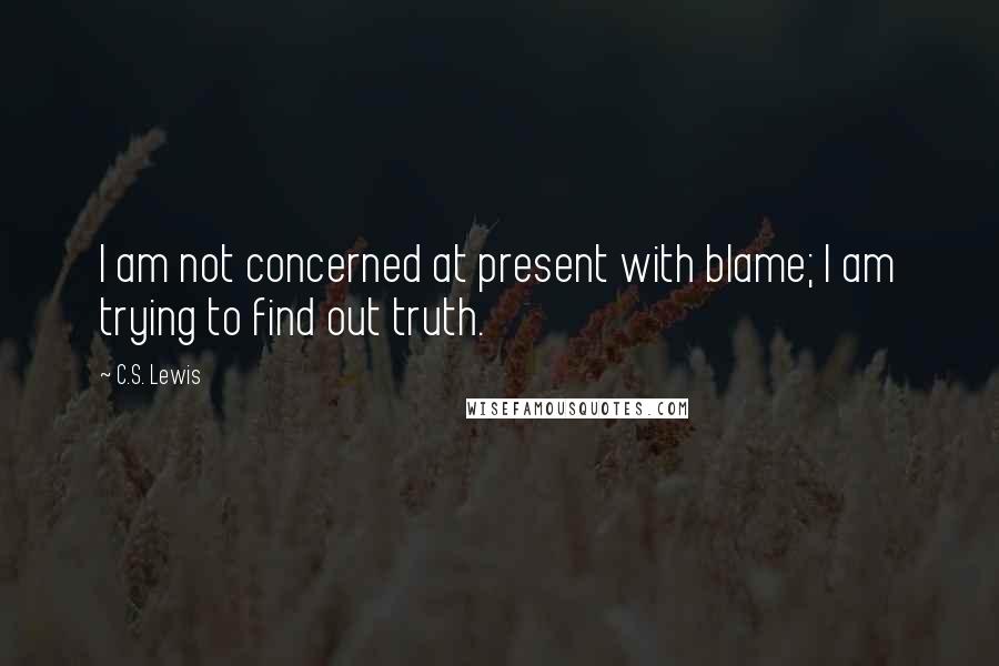 C.S. Lewis Quotes: I am not concerned at present with blame; I am trying to find out truth.