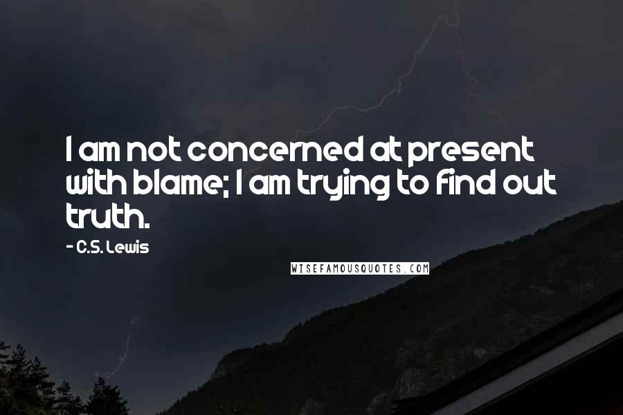 C.S. Lewis Quotes: I am not concerned at present with blame; I am trying to find out truth.