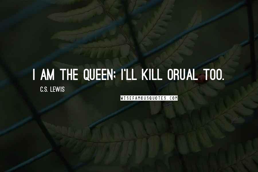 C.S. Lewis Quotes: I am the Queen; I'll kill Orual too.