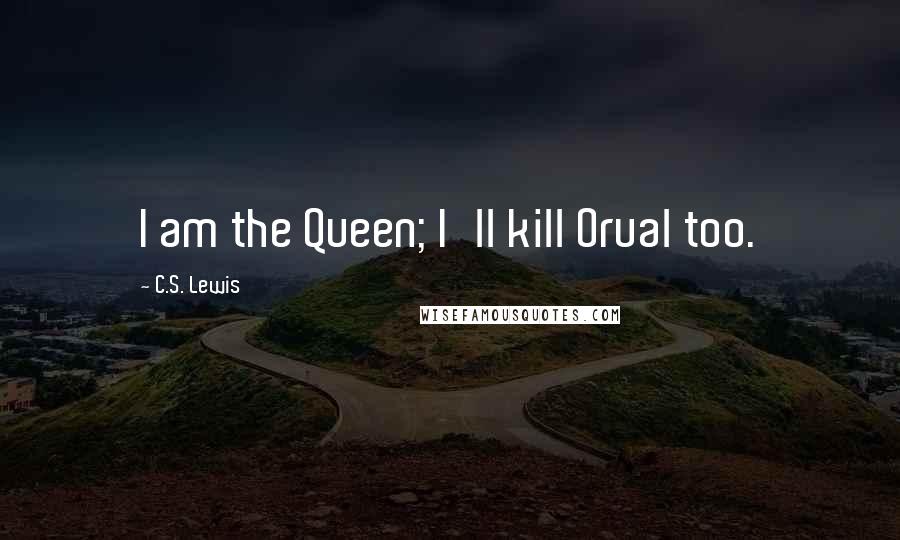 C.S. Lewis Quotes: I am the Queen; I'll kill Orual too.