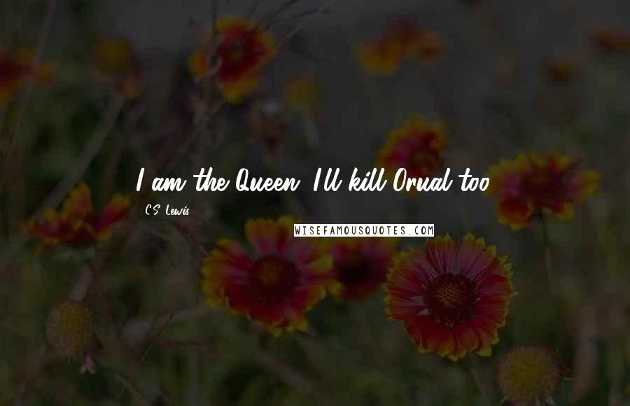 C.S. Lewis Quotes: I am the Queen; I'll kill Orual too.