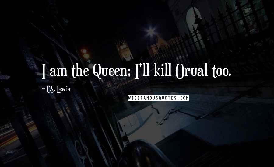 C.S. Lewis Quotes: I am the Queen; I'll kill Orual too.