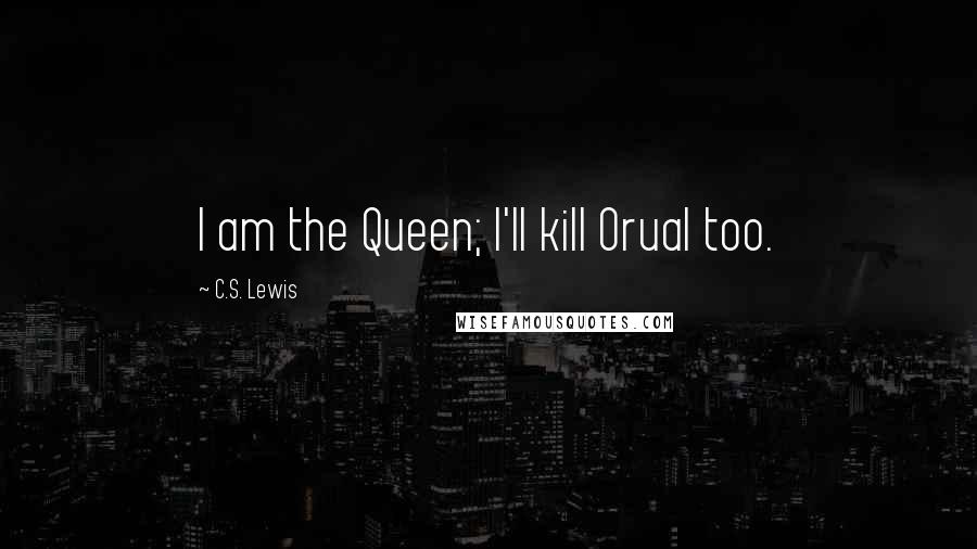C.S. Lewis Quotes: I am the Queen; I'll kill Orual too.