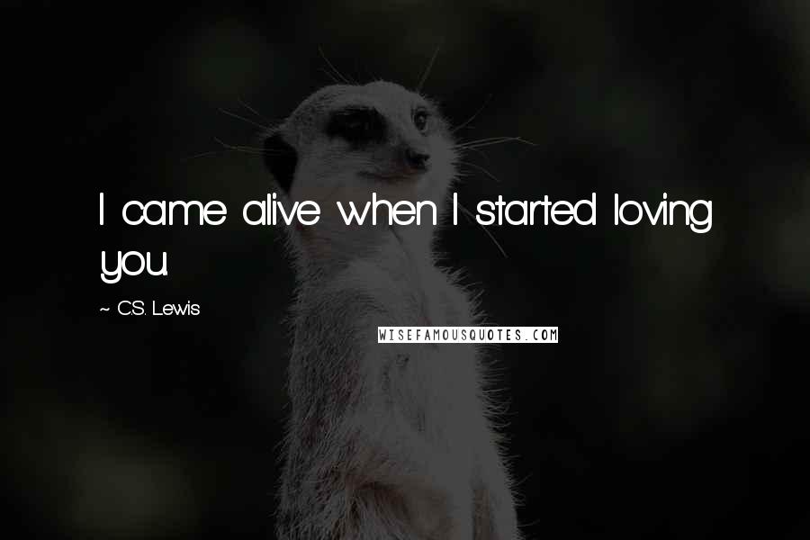 C.S. Lewis Quotes: I came alive when I started loving you.