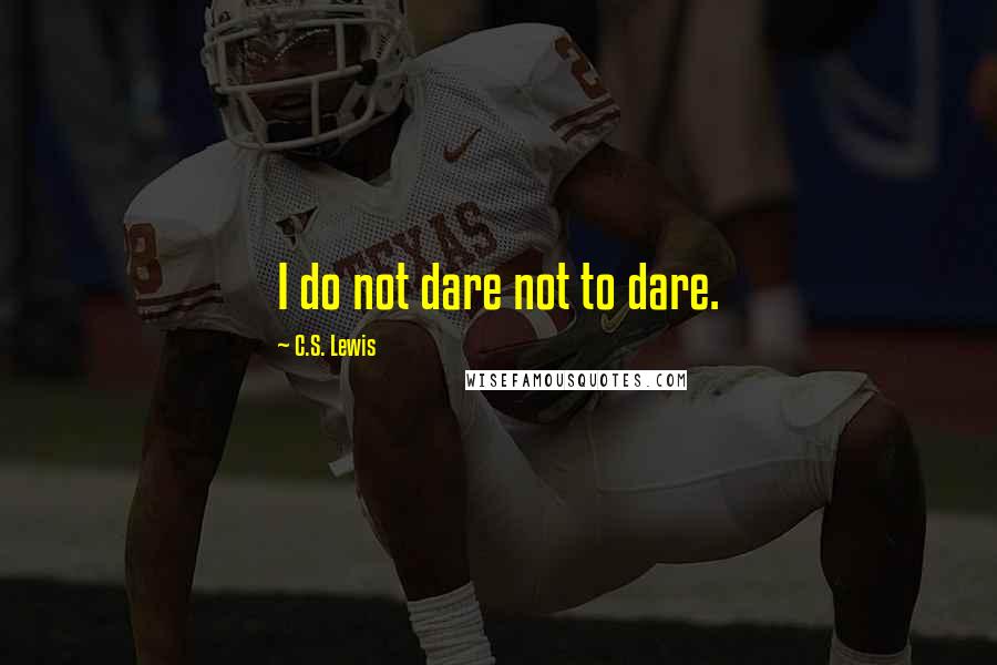 C.S. Lewis Quotes: I do not dare not to dare.