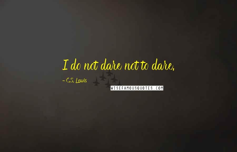 C.S. Lewis Quotes: I do not dare not to dare.