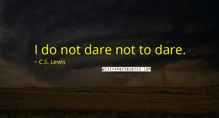 C.S. Lewis Quotes: I do not dare not to dare.