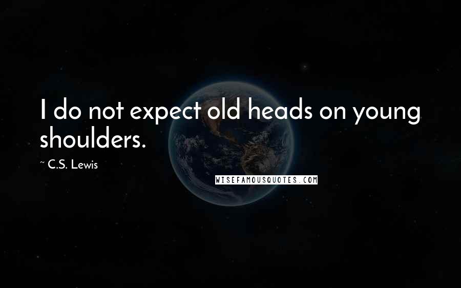 C.S. Lewis Quotes: I do not expect old heads on young shoulders.