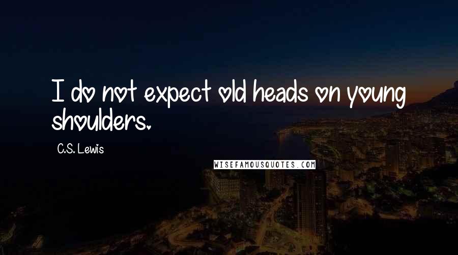 C.S. Lewis Quotes: I do not expect old heads on young shoulders.