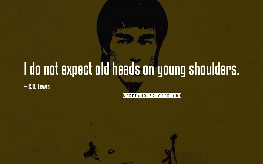 C.S. Lewis Quotes: I do not expect old heads on young shoulders.