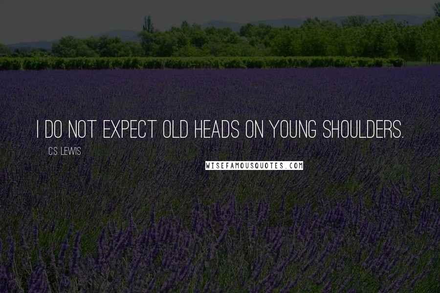 C.S. Lewis Quotes: I do not expect old heads on young shoulders.