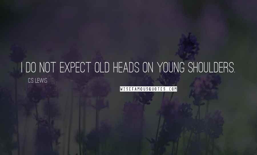 C.S. Lewis Quotes: I do not expect old heads on young shoulders.