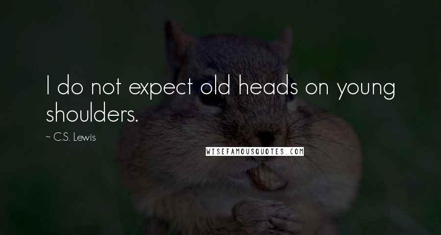 C.S. Lewis Quotes: I do not expect old heads on young shoulders.