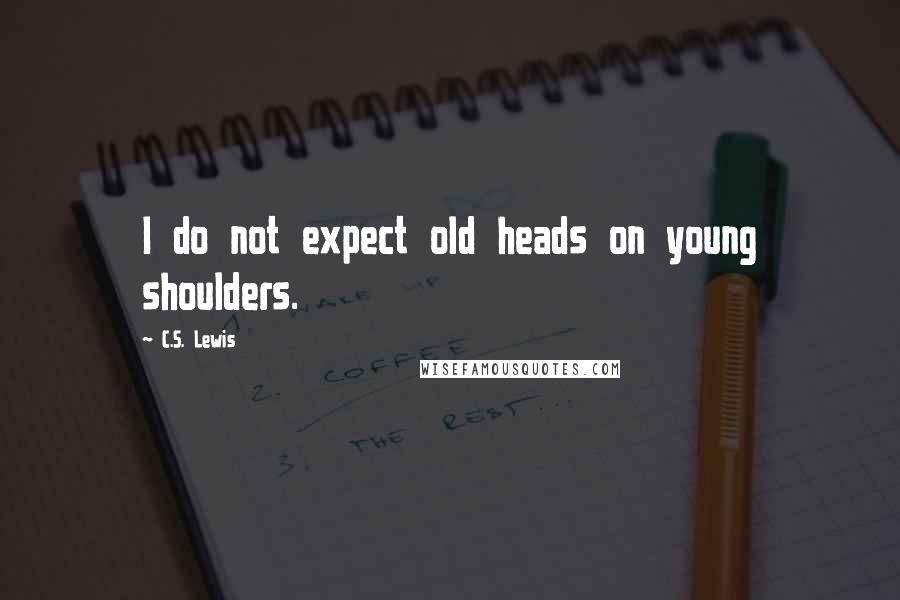 C.S. Lewis Quotes: I do not expect old heads on young shoulders.