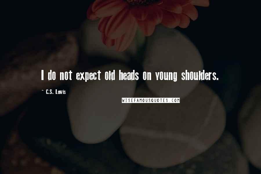 C.S. Lewis Quotes: I do not expect old heads on young shoulders.