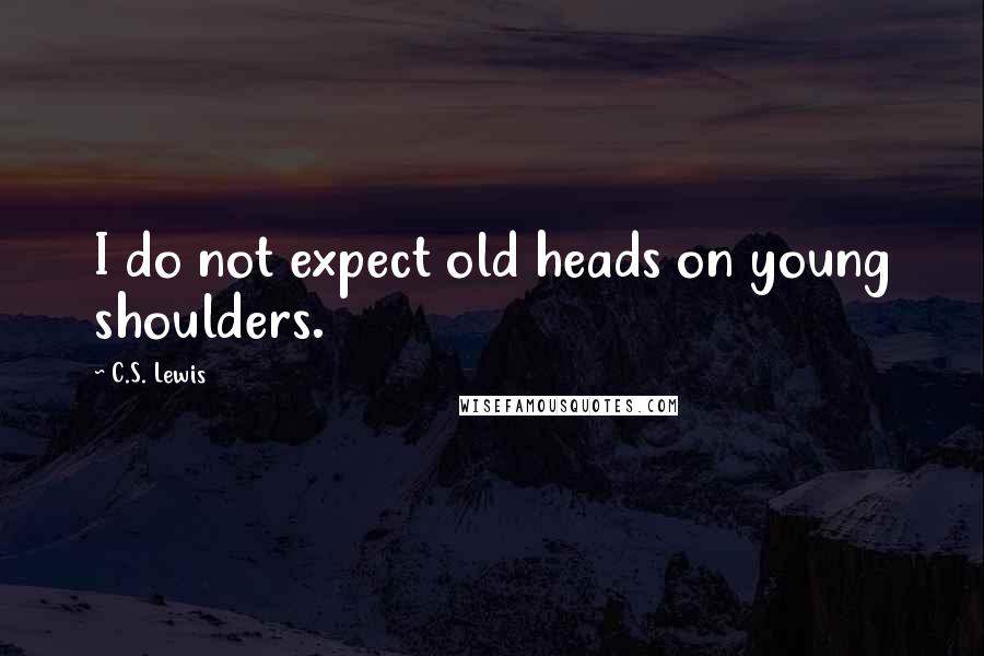 C.S. Lewis Quotes: I do not expect old heads on young shoulders.