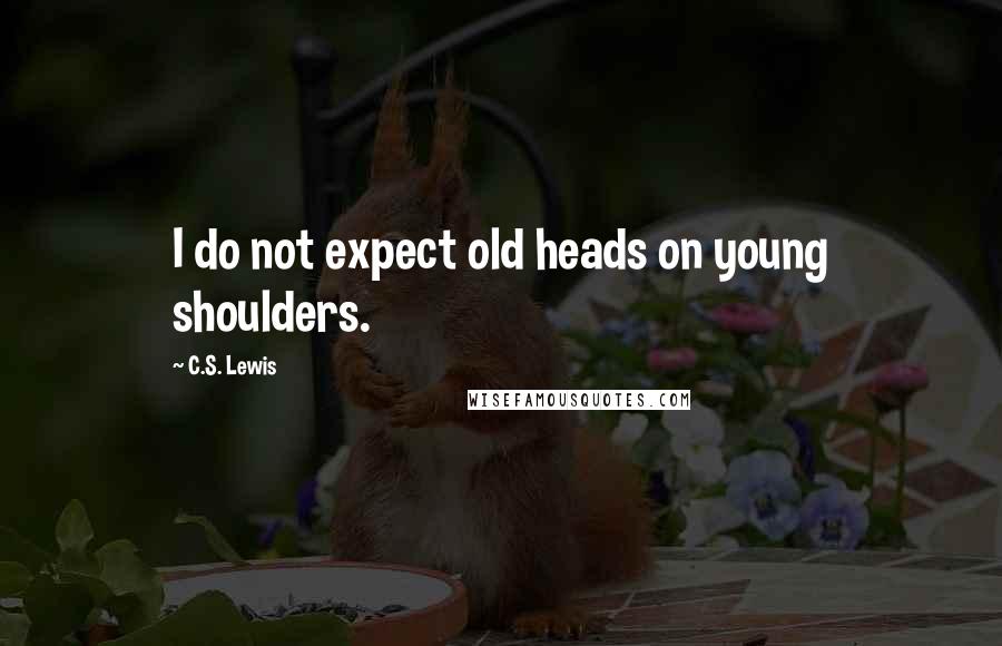 C.S. Lewis Quotes: I do not expect old heads on young shoulders.