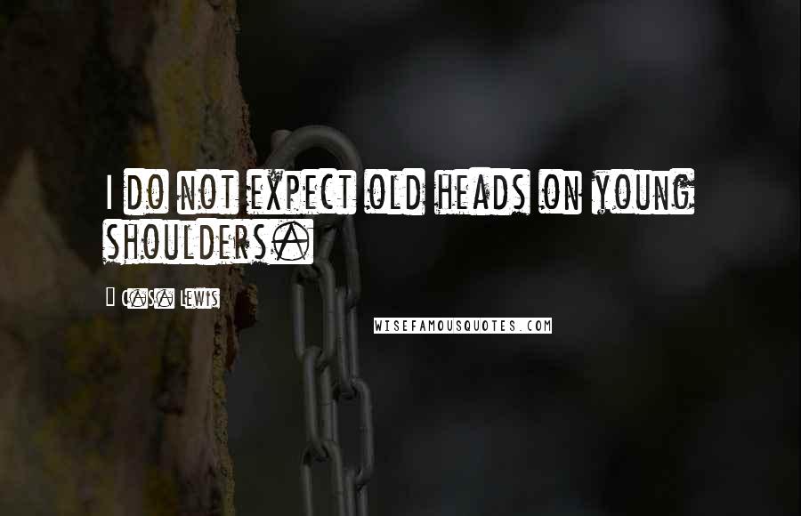 C.S. Lewis Quotes: I do not expect old heads on young shoulders.