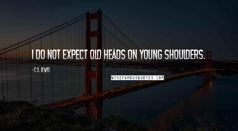 C.S. Lewis Quotes: I do not expect old heads on young shoulders.