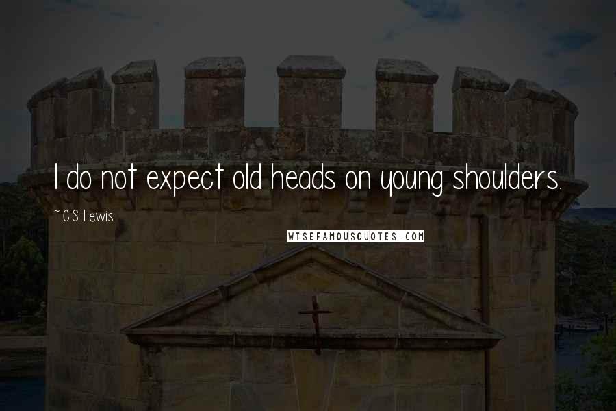 C.S. Lewis Quotes: I do not expect old heads on young shoulders.