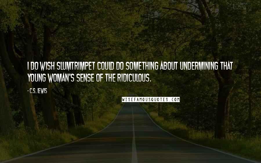 C.S. Lewis Quotes: I do wish Slumtrimpet could do something about undermining that young woman's sense of the ridiculous.