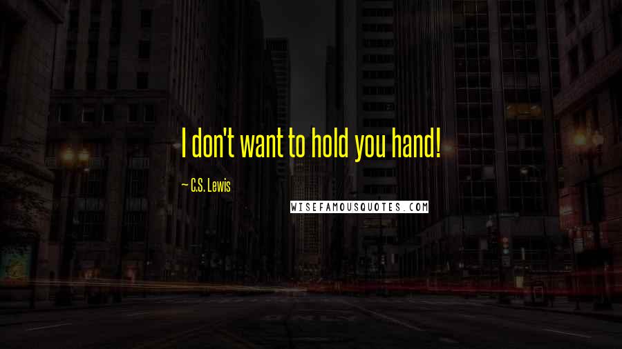 C.S. Lewis Quotes: I don't want to hold you hand!